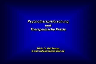Psychotherapieforschung und Therapeutische Praxis PD Dr. Dr. Ralf Pukrop E-mail: ralf.pukrop@uk-koeln.de