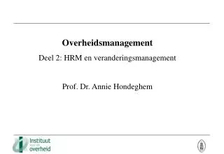 Overheidsmanagement Deel 2: HRM en veranderingsmanagement Prof. Dr. Annie Hondeghem