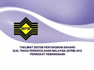 TAKLIMAT SISTEM PENTAKSIRAN BAHARU SIJIL TINGGI PERSEKOLAHAN MALAYSIA (STPM ) 2012 PERINGKAT KEBANGSAAN