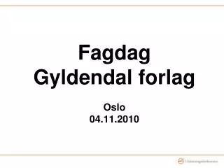 Fagdag Gyldendal forlag Oslo 04.11.2010