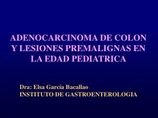 ADENOCARCINOMA DE COLON Y LESIONES PREMALIGNAS EN LA EDAD PEDIATRICA
