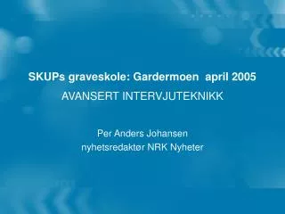 SKUPs graveskole: Gardermoen april 2005 AVANSERT INTERVJUTEKNIKK