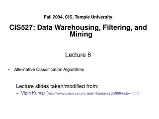 Fall 2004, CIS, Temple University CIS527: Data Warehousing, Filtering, and Mining Lecture 8 Alternative Classification A