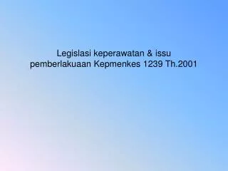 Legislasi keperawatan &amp; issu pemberlakuaan Kepmenkes 1239 Th.2001