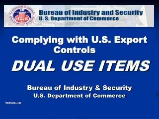 Complying with U.S. Export Controls DUAL USE ITEMS Bureau of Industry &amp; Security U.S. Department of Commerce WESCONo