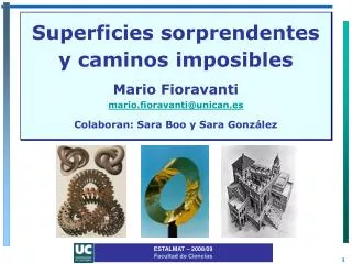 Superficies sorprendentes y caminos imposibles Mario Fioravanti mario.fioravanti@unican.es Colaboran: Sara Boo y Sara G
