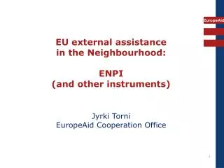 EU external assistance in the Neighbourhood: ENPI (and other instruments) Jyrki Torni EuropeAid Cooperation Office