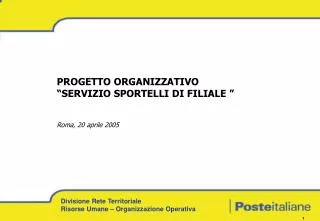 PROGETTO ORGANIZZATIVO “SERVIZIO SPORTELLI DI FILIALE ” Roma, 20 aprile 2005
