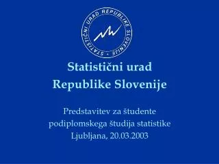 Statistični urad Republike Slovenije Predstavitev za študente podiplomskega študija statistike Ljubljana, 20.03.2003