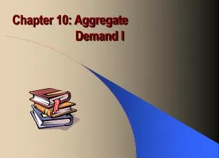 Chapter 10: Aggregate Demand I