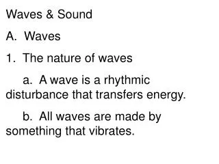 Waves &amp; Sound A. Waves 1. The nature of waves a. A wave is a rhythmic disturbance that transfers energy.