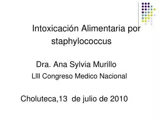 Intoxicación Alimentaria por staphylococcus Dra. Ana Sylvia Murillo Llll Congreso Medico Na