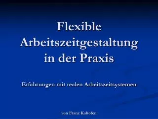 Flexible Arbeitszeitgestaltung in der Praxis Erfahrungen mit realen Arbeitszeitsystemen von Franz Kaltofen