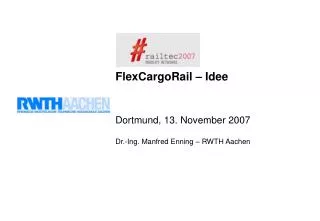 FlexCargoRail – Idee Dortmund, 13. November 2007 Dr.-Ing. Manfred Enning – RWTH Aachen