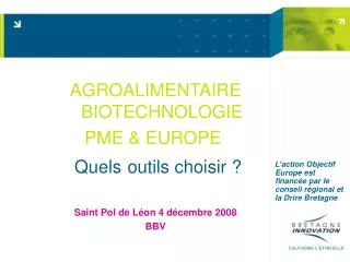 AGROALIMENTAIRE BIOTECHNOLOGIE PME &amp; EUROPE  Quels outils choisir ? Saint Pol de Léon 4 décembre 2008 BBV
