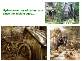 Hydro-power: used by humans since the ancient ages….