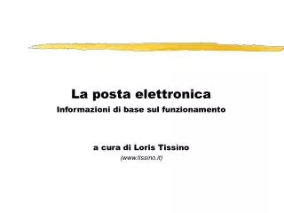 La posta elettronica Informazioni di base sul funzionamento a cura di Loris Tissìno (www.tissino.it)
