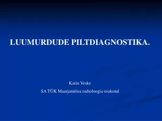 LUUMURDUDE PILTDIAGNOSTIKA. Karin Veske SA TÜK Maarjamõisa radioloogia osakond