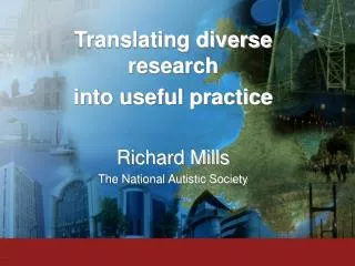 Translating diverse research into useful practice Richard Mills The National Autistic Society