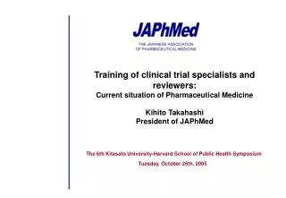 Training of clinical trial specialists and reviewers: Current situation of Pharmaceutical Medicine Kihito Takahashi Pres