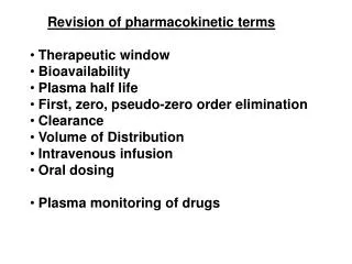 Revision of pharmacokinetic terms Therapeutic window Bioavailability Plasma half life First, zero, pseudo-zero order
