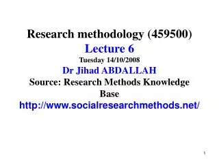 Research methodology (459500) Lecture 6 Tuesday 14/10/2008 Dr Jihad ABDALLAH Source: Research Methods Knowledge Base htt