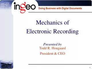 Mechanics of Electronic Recording Presented by Todd R. Hougaard President &amp; CEO
