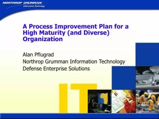 A Process Improvement Plan for a High Maturity (and Diverse) Organization Alan Pflugrad Northrop Grumman Information Tec