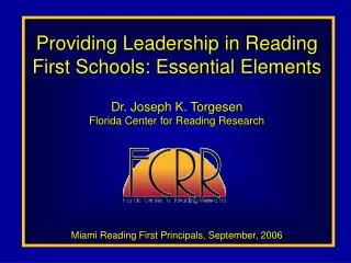 Providing Leadership in Reading First Schools: Essential Elements Dr. Joseph K. Torgesen Florida Center for Reading Rese