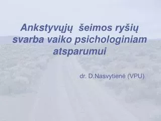 Ankstyv ųjų šeimos ryšių svarba vaiko psichologiniam atsparumui dr. D.Nasvytienė (VPU)