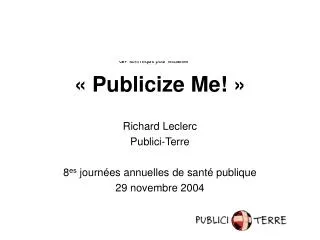 « Publicize Me! » Richard Leclerc Publici-Terre 8 es journées annuelles de santé publique 29 novembre 2004