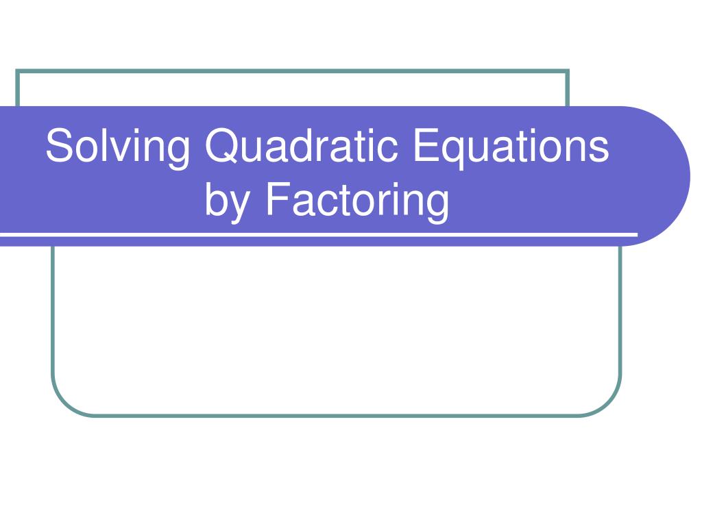 PPT - Solving Quadratic Equations by Factoring PowerPoint Presentation ...