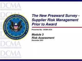 The New Preaward Survey - Supplier Risk Management Prior to Award Presented By: DCMA-OCS Module 3 Risk Assessment Dece