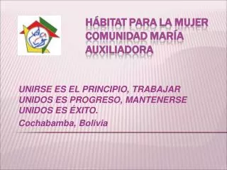 UNIRSE ES EL PRINCIPIO, TRABAJAR UNIDOS ES PROGRESO, MANTENERSE UNIDOS ES ÉXITO. Cochabamba, Bolivia