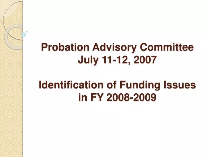 probation advisory committee july 11 12 2007 identification of funding issues in fy 2008 2009