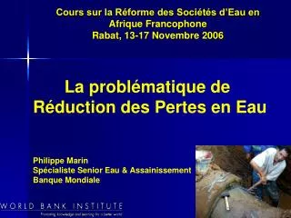 La problématique de Réduction des Pertes en Eau Philippe Marin Spécialiste Senior Eau &amp; Assainissement Banque Mo