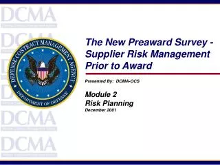 The New Preaward Survey - Supplier Risk Management Prior to Award Presented By: DCMA-OCS Module 2 Risk Planning Decemb