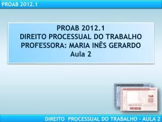 PROAB 2012.1 DIREITO PROCESSUAL DO TRABALHO PROFESSORA: MARIA INÊS GERARDO Aula 2