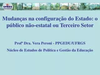 Mudanças na configuração do Estado: o público não-estatal ou Terceiro Setor Profª Dra. Vera Peroni - PPGEDU/UFRGS