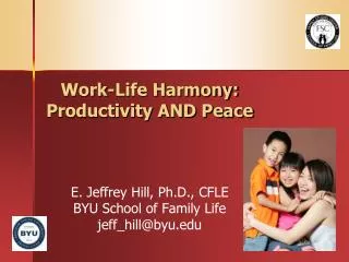 Work-Life Harmony: Productivity AND Peace E. Jeffrey Hill, Ph.D., CFLE BYU School of Family Life jeff_hill@byu