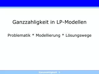 Ganzzahligkeit in LP-Modellen Problematik * Modellierung * Lösungswege