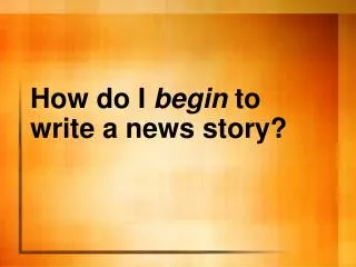 How do I begin to write a news story?