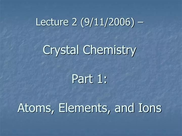 lecture 2 9 11 2006 crystal chemistry part 1 atoms elements and ions