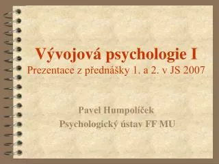 Vývojová psychologie I Prezentace z přednášky 1. a 2. v JS 2007