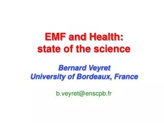 EMF and Health: state of the science Bernard Veyret University of Bordeaux, France of Bordeaux, France b.veyret@enscpb.