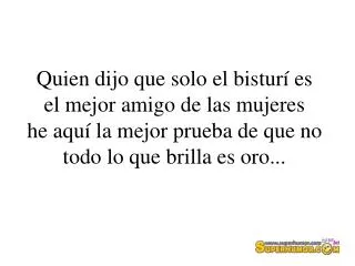 Quien dijo que solo el bisturí es el mejor amigo de las mujeres he aquí la mejor prueba de que no todo lo que brilla es