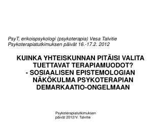 PsyT, erikoispsykologi (psykoterapia) Vesa Talvitie Psykoterapiatutkimuksen päivät 16.-17.2. 2012