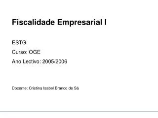 Fiscalidade Empresarial I ESTG Curso: OGE Ano Lectivo: 2005/2006 Docente: Cristina Isabel Branco de Sá