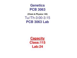 Genetics PCB 3063 (Chem &amp; Physics 145) Tu//Th-3:00-3:15 PCB 3063 Lab Capacity Class:115 Lab:24