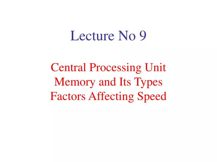 lecture no 9 central processing unit memory and its types factors affecting speed